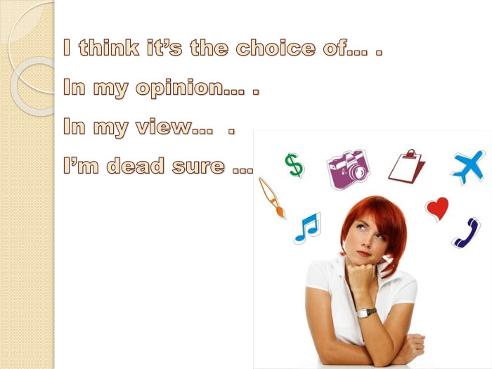 I think it’s the choice of… . In my opinion… . In my view… . I’m dead sure … 