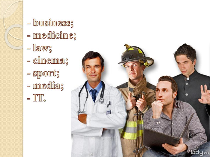 - business;- medicine;- law; cinema;- sport; media; IT. 