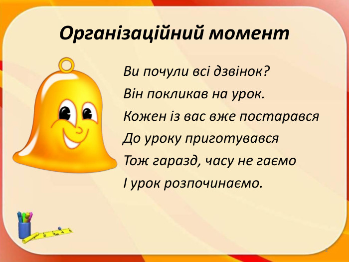Організаційний момент. Ви почули всі дзвінок?Він покликав на урок. Кожен із вас вже постарався. До уроку приготувався. Тож гаразд, часу не гаємоІ урок розпочинаємо.2
