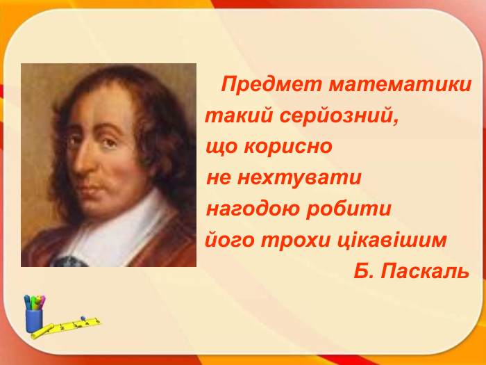 Предмет математики такий серйозний, що корисно не нехтувати нагодою робити його трохи цікавішим Б. Паскаль 