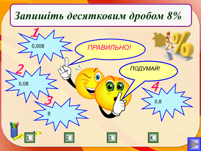 ПРАВИЛЬНО!ПОДУМАЙ!2134 ПОДУМАЙ!ПОДУМАЙ!Запишіть десятковим дробом 8%0,00810,082830,84