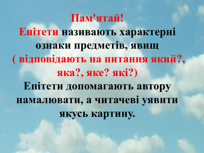 Пам'ятай!Епітети називають характерні ознаки предметів, явищ ( відповідають на питання який?, яка?, яке? які?)Епітети допомагають автору намалювати, а читачеві уявити якусь картину.