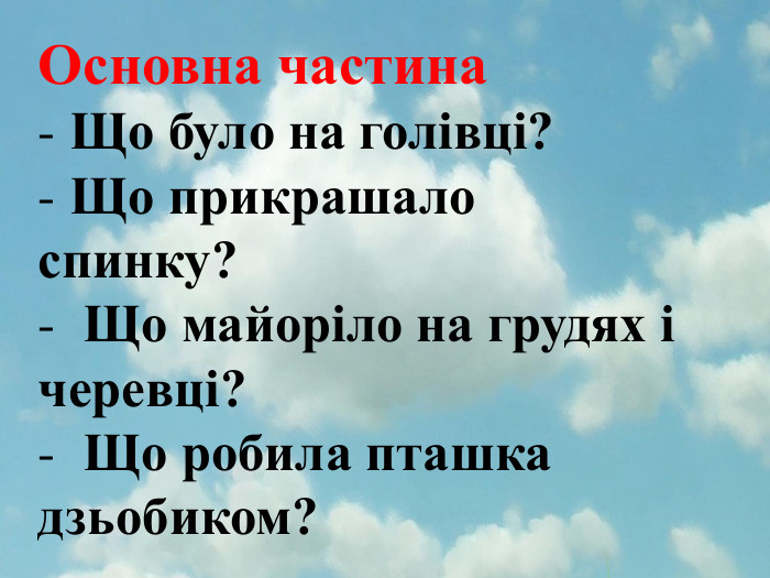Основна частина Що було на голівці? Що прикрашало спинку? Що майоріло на грудях і черевці? Що робила пташка дзьобиком?