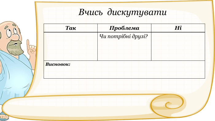 Вчись дискутувати{616 DA210-FB5 B-4158-B5 E0-FEB733 F419 BA}Так. Проблема. Ні Чи потрібні друзі?Висновок: