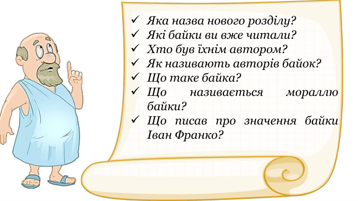 Яка назва нового розділу? Які байки ви вже читали? Хто був їхнім автором? Як називають авторів байок? Що таке байка? Що називається мораллю байки? Що писав про значення байки Іван Франко? 