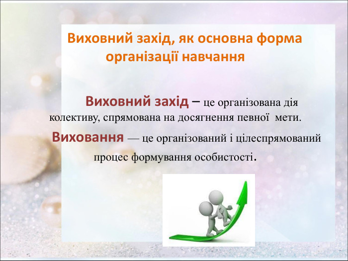          Виховний захід, як основна форма організації навчання                Виховний захід – це організована дія           колективу, спрямована на досягнення певної  мети.           Виховання — це організований і цілеспрямований процес формування особистості.  