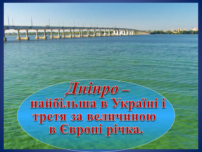  Дніпро – найбільша в Україні і третя за величиною в Європі річка.