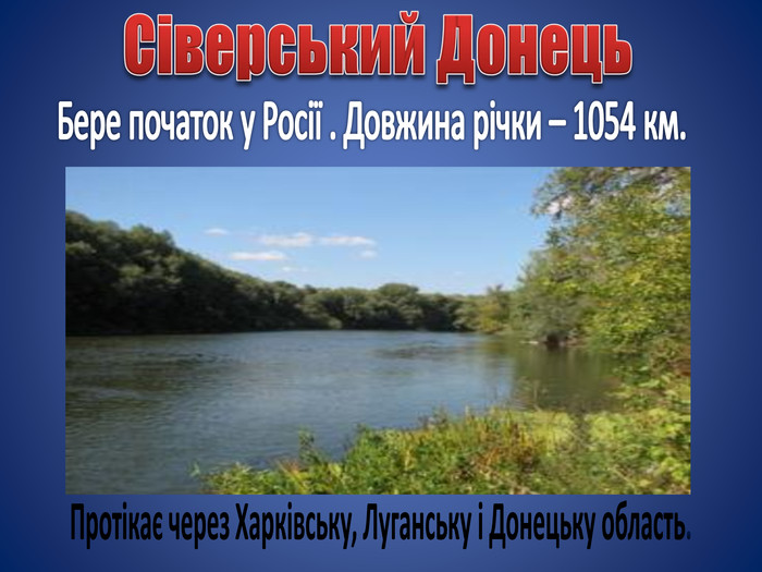 Бере початок у Росії . Довжина річки – 1054 км. Сіверський Донець. Протікає через Харківську, Луганську і Донецьку область.