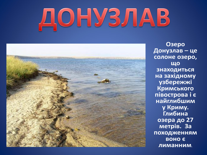  Озеро Донузлав – це солоне озеро, що знаходиться на західному узбережжі Кримського півострова і є найглибшим у Криму. Глибина озера до 27 метрів. За походженням воно є лиманним. ДОНУЗЛАВ