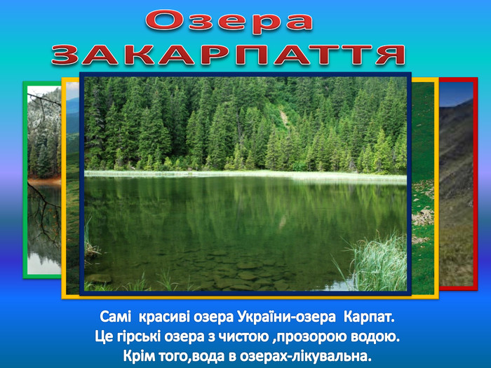 Озера. ЗАКАРПАТТЯСамі красиві озера України-озера Карпат. Це гірські озера з чистою ,прозорою водою. Крім того,вода в озерах-лікувальна.