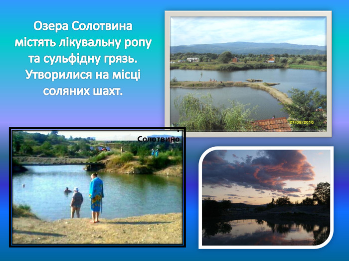 Озера Солотвина містять лікувальну ропу та сульфідну грязь. Утворилися на місці соляних шахт.