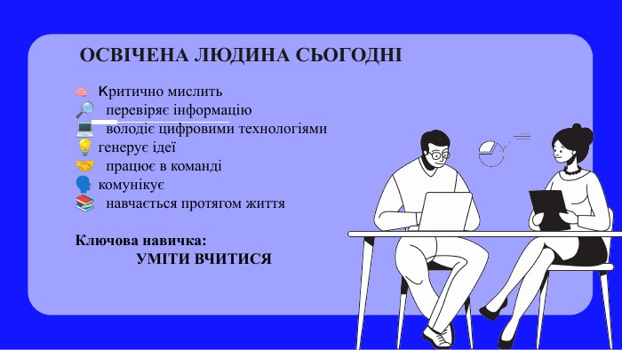 ОСВІЧЕНА ЛЮДИНА СЬОГОДНІ🧠 критично мислить🔎 перевіряє інформацію💻 володіє цифровими технологіями💡 генерує ідеї🤝 працює в команді🗣️ комунікує📚 навчається протягом життя. Ключова навичка: УМІТИ ВЧИТИСЯ