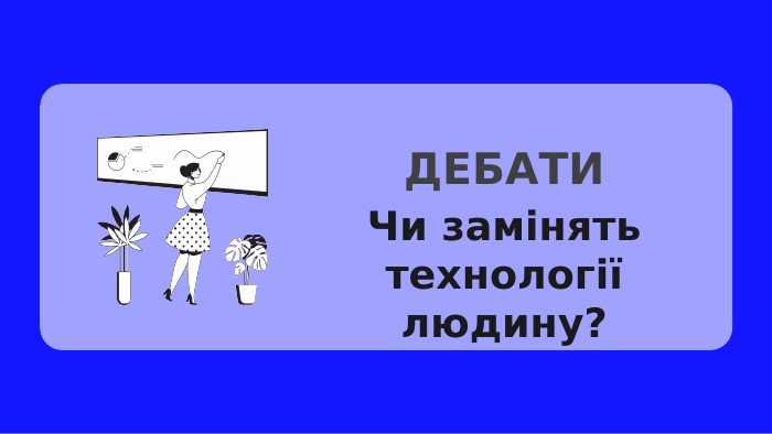 Чи замінять технології людину?ДЕБАТИ
