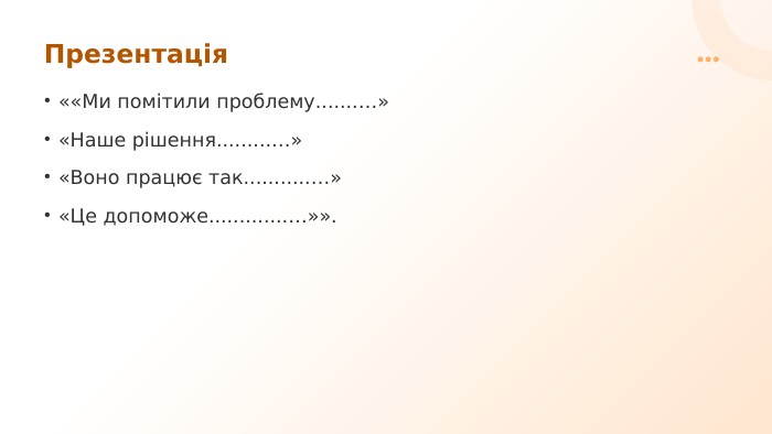 Презентація««Ми помітили проблему.......…»«Наше рішення.........…»«Воно працює так...........…»«Це допоможе.............…»».