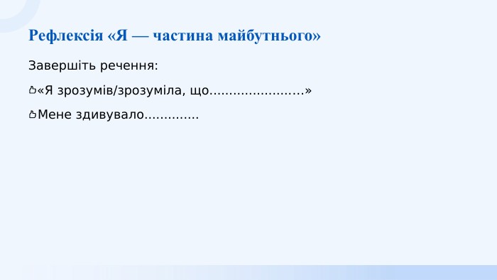 Рефлексія «Я — частина майбутнього» Завершіть речення:«Я зрозумів/зрозуміла, що.....................…»Мене здивувало..............