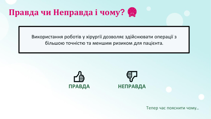 Правда чи Неправда і чому? ​🎡​Використання роботів у хірургії дозволяє здійснювати операції з більшою точністю та меншим ризиком для пацієнта.​👍​ПРАВДА​👎​НЕПРАВДАТепер час пояснити чому...