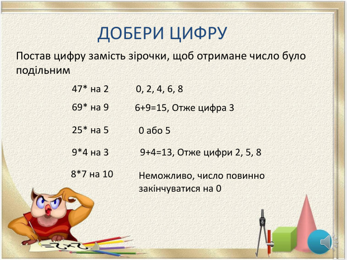 Постав цифру замість зірочки, щоб отримане число було подільним47* на 2 ДОБЕРИ ЦИФРУ69* на 925* на 59*4 на 38*7 на 100, 2, 4, 6, 86+9=15, Отже цифра 39+4=13, Отже цифри 2, 5, 8 0 або 5 Неможливо, число повинно закінчуватися на 0