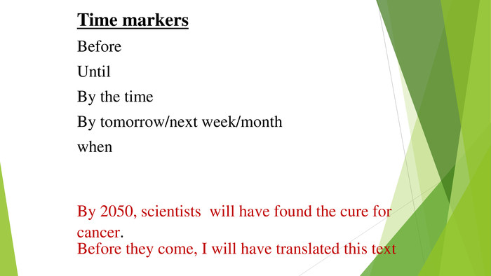 Time markers. Before. Until. By the time. By tomorrow/next week/monthwhen. By 2050, scientists will have found the cure for cancer. Before they come, I will have translated this text