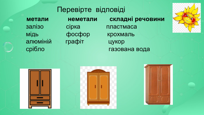  Перевірте відповіді метали неметали складні речовини залізо сірка пластмаса мідь фосфор крохмаль алюміній графіт цукор срібло газована вода 