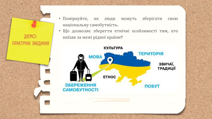 ДІЄМО: ПРАКТИЧНІ ЗАВДАННЯПоміркуйте, як люди можуть зберігати свою національну самобутність. Що дозволяє зберегти етнічні особливості тим, хто виїхав за межі рідної країни?