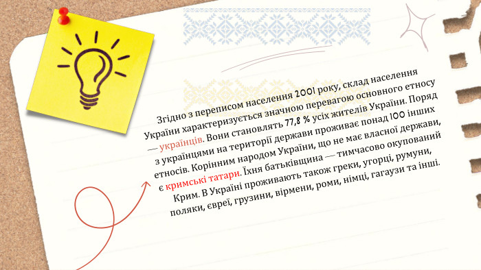 Згідно з переписом населення 2001 року, склад населення України характеризується значною перевагою основного етносу — українців. Вони становлять 77,8 % усіх жителів України. Поряд з українцями на території держави проживає понад 100 інших етносів. Корінним народом України, що не має власної держави, є кримські татари. Їхня батьківщина — тимчасово окупований Крим. В Україні проживають також греки, угорці, румуни, поляки, євреї, грузини, вірмени, роми, німці, гагаузи та інші.