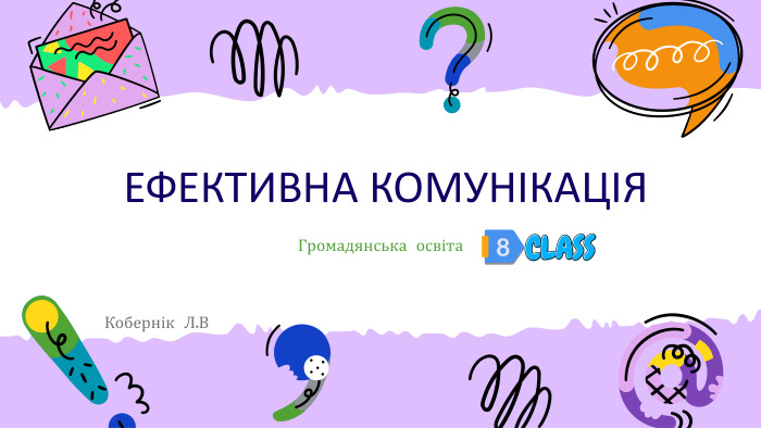  ЕФЕКТИВНА КОМУНІКАЦІЯ Громадянська освіта. Кобернік Л. В