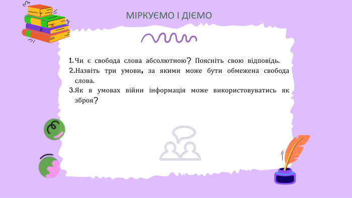 МІРКУЄМО І ДІЄМОЧи є свобода слова абсолютною? Поясніть свою відповідь. Назвіть три умови, за якими може бути обмежена свобода слова. Як в умовах війни інформація може використовуватись як зброя?