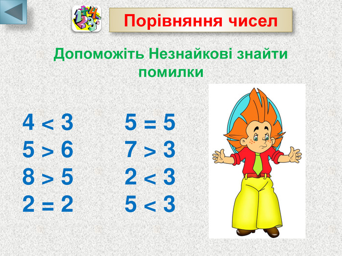  Порівняння чисел  Допоможіть Незнайкові знайти помилки  4 < 3        5 = 5       5 > 6        7 > 3 8 > 5        2 < 3  2 = 2        5 < 3 