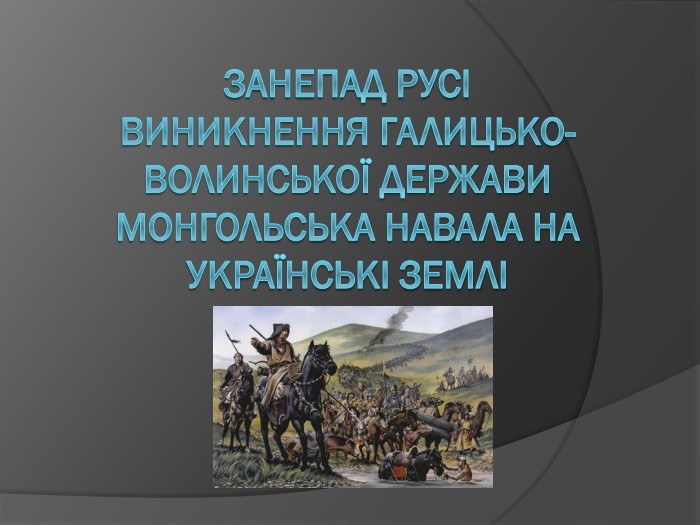 Занепад РусіВиникнення Галицько-волинської держави. Монгольська навала на українські землі