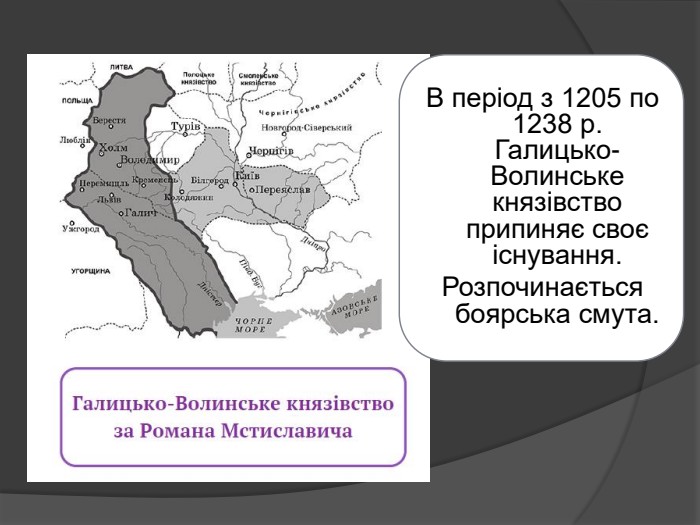 В період з 1205 по 1238 р. Галицько-Волинське князівство припиняє своє існування. Розпочинається боярська смута.