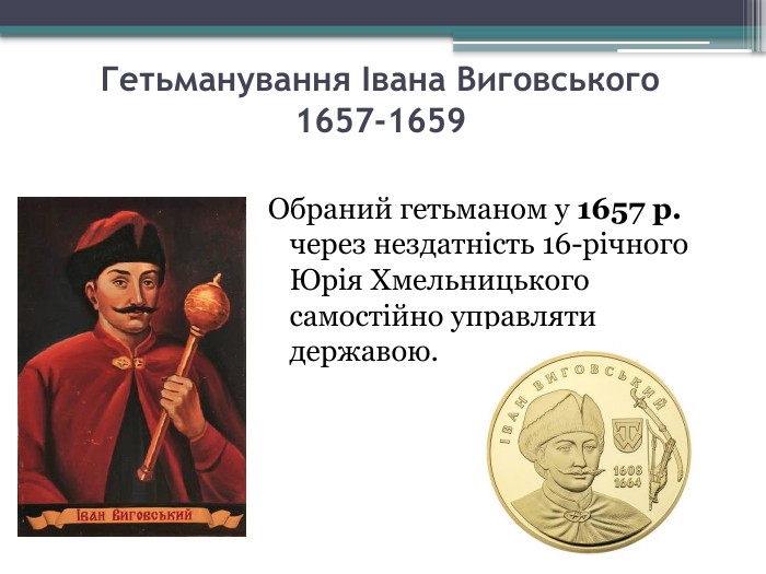 Гетьманування Івана Виговського1657-1659 Обраний гетьманом у 1657 р. через нездатність 16-річного Юрія Хмельницького самостійно управляти державою.