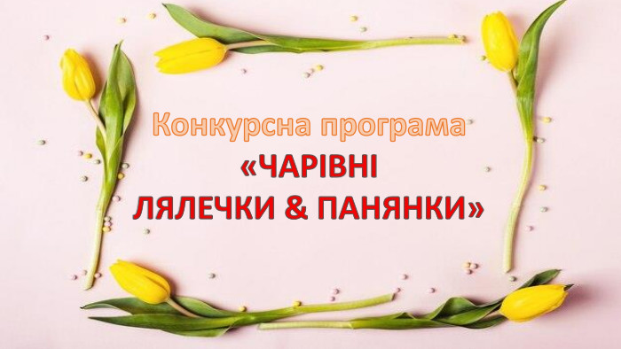 Конкурсна програма «ЧАРІВНІ ЛЯЛЕЧКИ & ПАНЯНКИ»