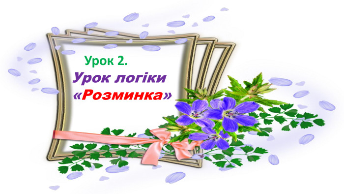  Урок 2. Урок логіки «Розминка» 