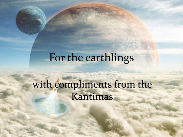 For the earthlingswith compliments from the Kantimas