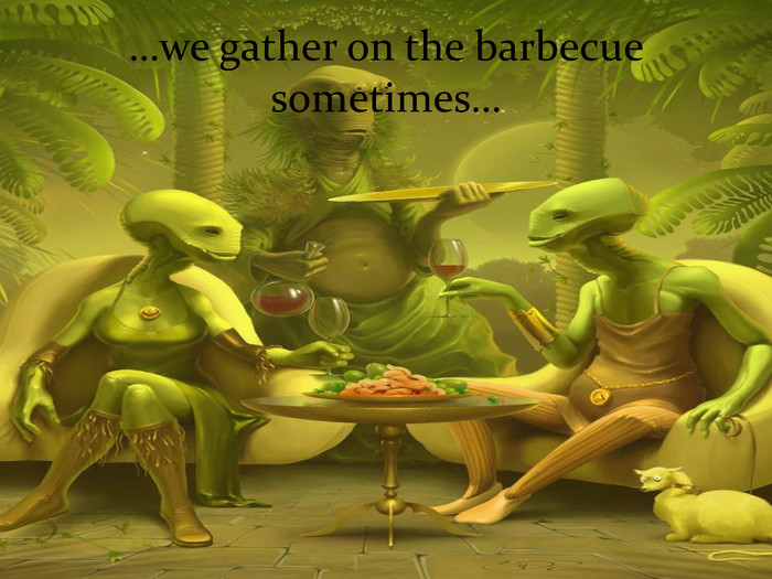 …we gather on the barbecue sometimes… 
