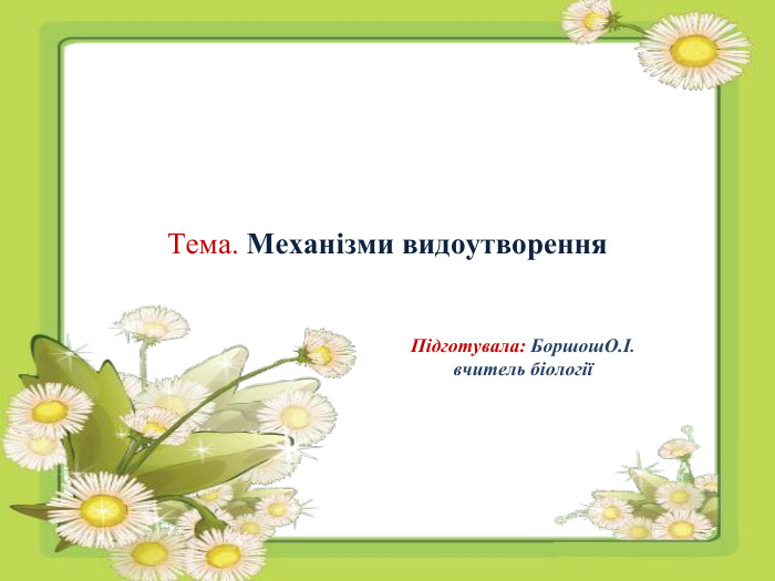 Тема. Механізми видоутворення. Підготувала: Боршош. О.І. вчитель біології 