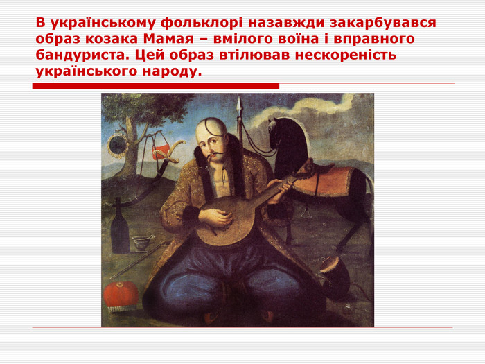 В українському фольклорі назавжди закарбувався образ козака Мамая – вмілого воїна і вправного бандуриста. Цей образ втілював нескореність українського народу. 