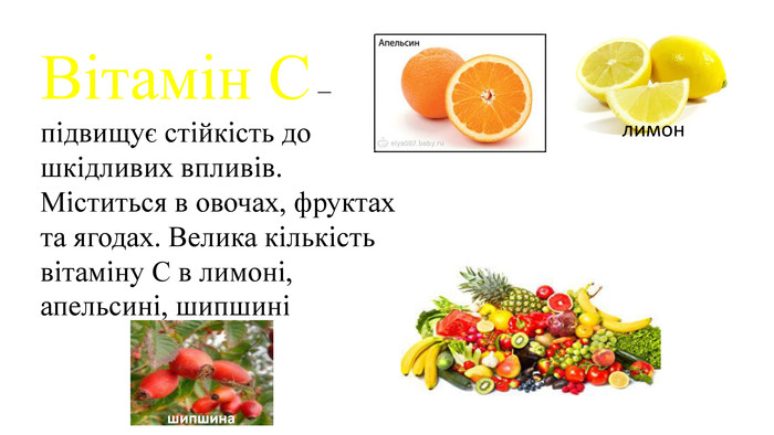 Вітамін С – підвищує стійкість до шкідливих впливів. Міститься в овочах, фруктах та ягодах. Велика кількість вітаміну С в лимоні, апельсині, шипшинілимоншипшина