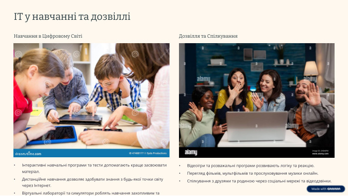 ІТ у навчанні та дозвілліНавчання в Цифровому Світі Інтерактивні навчальні програми та тести допомагають краще засвоювати матеріал. Дистанційне навчання дозволяє здобувати знання з будь-якої точки світу через Інтернет. Віртуальні лабораторії та симулятори роблять навчання захопливим та ефективним. Дозвілля та Спілкування Відеоігри та розважальні програми розвивають логіку та реакцію. Перегляд фільмів, мультфільмів та прослуховування музики онлайн. Спілкування з друзями та родиною через соціальні мережі та відеодзвінки.