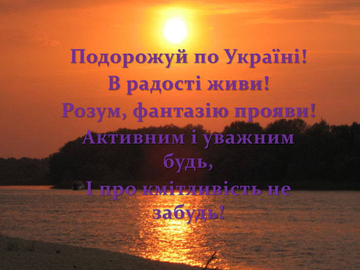Подорожуй по Україні!В радості живи!Розум, фантазію прояви!Активним і уважним будь,І про кмітливість не забудь!