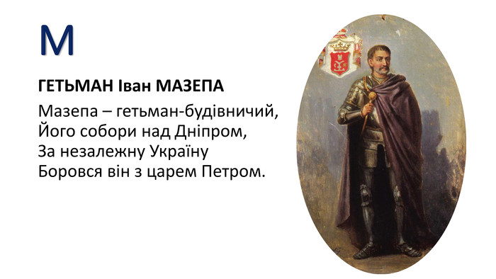 МГЕТЬМАН Іван МАЗЕПАМазепа – гетьман-будівничий,Його собори над Дніпром,За незалежну Україну. Боровся він з царем Петром.