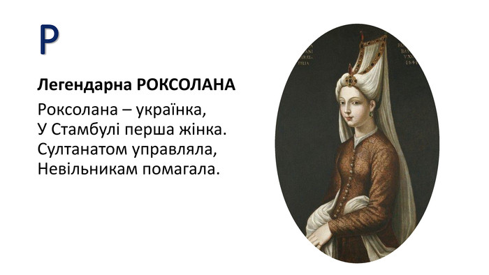 РЛегендарна РОКСОЛАНАРоксолана – українка,У Стамбулі перша жінка. Султанатом управляла,Невільникам помагала.