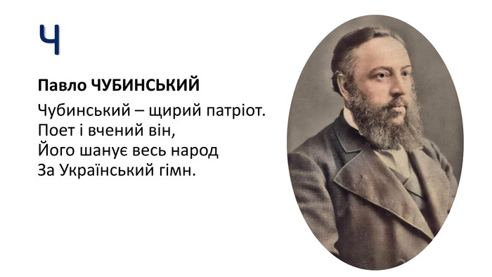 ЧПавло ЧУБИНСЬКИЙЧубинський – щирий патріот. Поет і вчений він,Його шанує весь народ. За Український гімн.