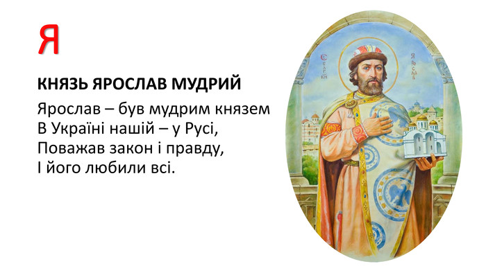 ЯКНЯЗЬ ЯРОСЛАВ МУДРИЙЯрослав – був мудрим князем. В Україні нашій – у Русі,Поважав закон і правду,І його любили всі.