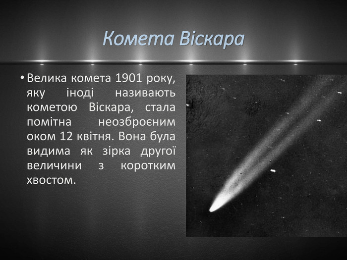 Комета Віскара. Велика комета 1901 року, яку іноді називають кометою Віскара, стала помітна неозброєним оком 12 квітня. Вона була видима як зірка другої величини з коротким хвостом.
