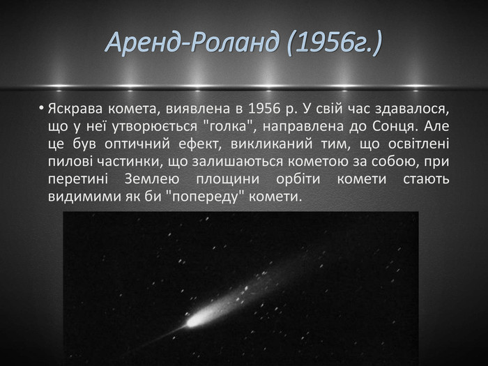 Аренд-Роланд (1956г.)Яскрава комета, виявлена в 1956 р. У свій час здавалося, що у неї утворюється 