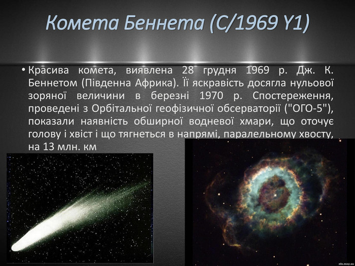 Комета Беннета (C/1969 Y1)Красива комета, виявлена 28 грудня 1969 р. Дж. К. Беннетом (Південна Африка). Її яскравість досягла нульової зоряної величини в березні 1970 р. Спостереження, проведені з Орбітальної геофізичної обсерваторії (