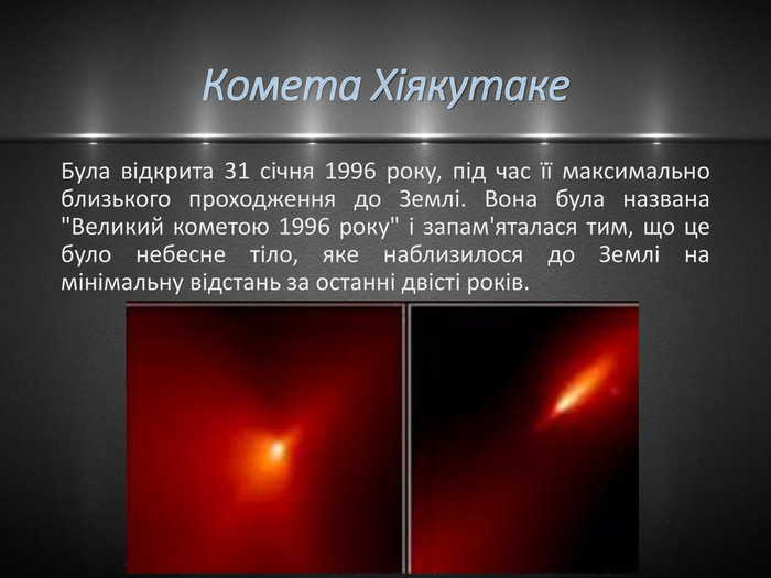 Комета Хіякутаке Була відкрита 31 січня 1996 року, під час її максимально близького проходження до Землі. Вона була названа 