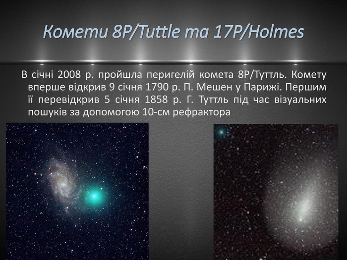 Комети 8 P/Tuttle та 17 P/Holmes. В січні 2008 р. пройшла перигелій комета 8 Р/Туттль. Комету вперше відкрив 9 січня 1790 р. П. Мешен у Парижі. Першим її перевідкрив 5 січня 1858 р. Г. Туттль під час візуальних пошуків за допомогою 10-см рефрактора
