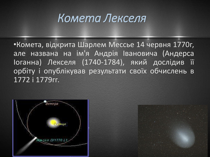 Комета Лекселя. Комета, відкрита Шарлем Мессье 14 червня 1770г, але названа на ім'я Андрія Івановича (Андерса Іоганна) Лекселя (1740-1784), який дослідив її орбіту і опублікував результати своїх обчислень в 1772 і 1779гг. 